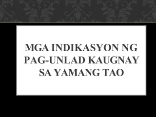 MGA INDIKASYON NG
PAG-UNLAD KAUGNAY
SA YAMANG TAO
 