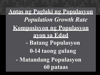 Antas ng Paglaki ng Populasyon
Population Growth Rate
Komposisyon ng Populasyon
ayon sa Edad
- Batang Populasyon
0-14 taong gulang
- Matandang Populasyon
60 pataas
 