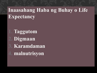 Inaasahang Haba ng Buhay o Life
Expectancy
1. Taggutom
2. Digmaan
3. Karamdaman
4. malnutrisyon
 