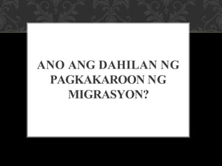 ANO ANG DAHILAN NG
PAGKAKAROON NG
MIGRASYON?
 