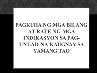 PAGKUHA NG MGA BILANG
AT RATE NG MGA
INDIKASYON SA PAG-
UNLAD NA KAUGNAY SA
YAMANG TAO
 