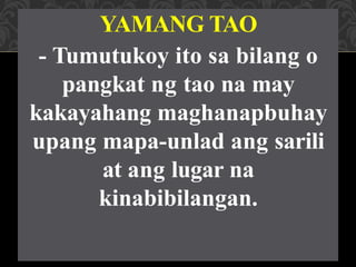YAMANG TAO
- Tumutukoy ito sa bilang o
pangkat ng tao na may
kakayahang maghanapbuhay
upang mapa-unlad ang sarili
at ang lugar na
kinabibilangan.
 