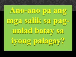 Ano-ano pa ang
mga salik sa pag-
unlad batay sa
iyong palagay?
 