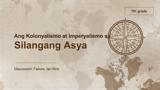 Discussant: Fallore, Ian Rick
Ang Kolonyalismo at Imperyalismo sa
Silangang Asya
7th grade
 
