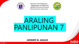 ARALING
PANLIPUNAN 7
Republic of the Philippines
Department of Education
REGION VII (Central Visayas)
Schools Division of Bais City
Q1/Week 1
ANDREW M. ADALID
 