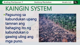 KAINGIN SYSTEM
Pagsunog sa
kabundukan upang
tamnan ang
bahaging ito ng
kabundukan o
gawing uling ang
mga puno.
 
