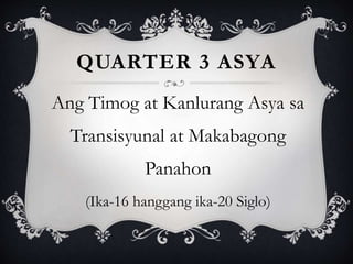 QUARTER 3 ASYA
Ang Timog at Kanlurang Asya sa
Transisyunal at Makabagong
Panahon
(Ika-16 hanggang ika-20 Siglo)
 