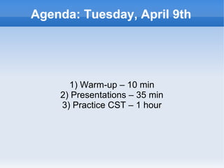 Agenda: Tuesday, April 9th




          1) Warm-up – 10 min
        2) Presentations – 35 min
        3) Practice CST – 1 hour




                     
 