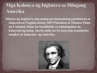 Itinayo ng Inglatera ang unang permamenteng panahanan sa
Jamestown,Virginia noong 1607.Pinasikat ni Thomas Paine
na Common...