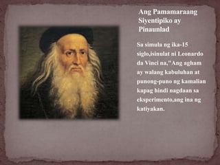 Sa simula ng ika-15
siglo,isinulat ni Leonardo
da Vinci na,"Ang agham
ay walang kabuluhan at
punong-puno ng kamalian
kapag...