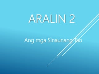 ARALIN 2
Ang mga Sinaunang Tao
 