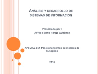 ANÁLISIS Y DESARROLLO DE
SISTEMAS DE INFORMACIÓN
Presentado por :
Alfredo Mario Parejo Gutiérrez
AP8-AA2-Ev1 Posicionamientos de motores de
búsqueda
2018
 