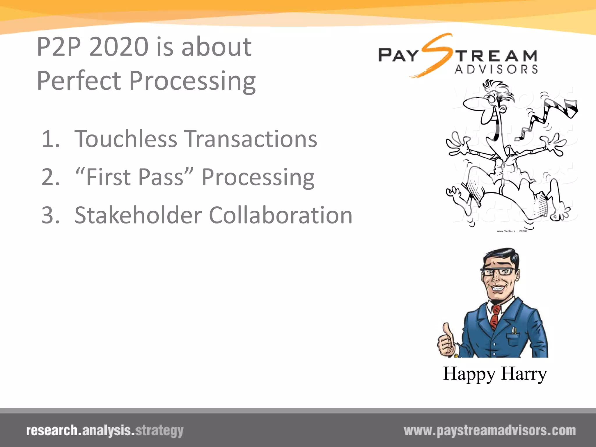 P2P 2020 is about
Perfect Processing
1. Touchless Transactions
2. “First Pass” Processing
3. Stakeholder Collaboration
Happy Harry
 