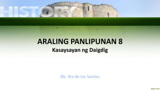ARALING PANLIPUNAN 8
Kasaysayan ng Daigdig
Bb. Ria de los Santos
 
