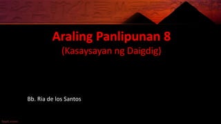 Araling Panlipunan 8
(Kasaysayan ng Daigdig)
Bb. Ria de los Santos
 