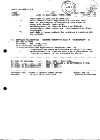 BANCO DO BRASIL S . A .

SISBB                                        LIC
LICN5500                                 Instruções                      Página: 003
.........................................................................
                            integração da parceria BB/MaxBlue;
           IV             - relacionamento com o representante indicado pelo
                            MaxBlue, encarregado da coordenação das ações de
                            integração daquela Instituição;
           v              - estabelecimento de Plano de Ação e de dotação
                            orçamentária relacionados aos funcionamento do G m p o
                            Coordenador;
          VI              - qualidade e tempestividade dos produtos e serviços sob
                            sua condução.

os.                       -
      SITUAÇÃO TRANSIT~RIA GERKNTE EMBCUTIVO PARA A             COORDENA~ÃO DO
      PROJETO US
      - -- - - -- - - -       GAnP
                              -- - --

      a) Prazo: - at6 30/04/2005;
      b) Vinculação: Contadoria;
      c) Responsabilidades específicas: responder pelo (a)
         I      - coordenação das ações relacionadas ao Projeto US GAAP;
         I1     - estabelecimento de Plano de Ação e pela proposição de
                   dotação orçamentária relacionados ao Projeto.


Período de vigência ......... :          09.04.2003 / Indefinido
Gestor ...................... :          BANCO DO BRASIL / EO-ESTRATEGIA E ORG.
Circular de Encaminhamento..:            2003 / 002271
Circular de Cancelamento .... :          2003 / 003580
.........................................................................
IMPRESSO POR : F2064826 CLAUDIA GOMES CHAVES                     última Pbgina
ENDERBCO ..... : 161.0005.05190.0001-0003                         (Versão Cancelada)
 