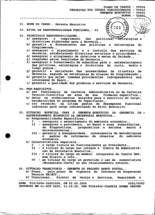 PLANO DE CARGOS - 00004
                                DESCRICAO DOS CARGOS COMISSIONADOS - 00002
                                                 GERENTE EXECUTIVO - 00891


       NOME DO CARGO.. Gerente Executivo
       NIVEL DE RESPONSABILIDADE FUNCIONAL.. 02



       b/ garantir a disseminacao das politicas e estrategias do
          Concrlomerado..
       c/ asségurar o 'planejamento e o controle dos servicos da
          Gerencia, estabelecendo diretrizes setoriais e prioridades.,
       d/ assegurar o atingimento de objetivos e metas da Unidade.,
       e/ responder pelos resultados da Gerencia.,
       f/ assegurar o fornecimento de subsidios para o estabelecimento
          das politicas, estrategias e diretrizes de curto, medio e
          longo prazos. ,
       g/ garantir a satisfacao das necessidades da clientela da
          Gerencia, segundo as estrategias de atuacao do Conglomerado.,
       h/ garantir que sejam tomadas providencias indispensaveis aos
          interesses do Banco.,
       i/ garantir a qualidade dos produtos e servicos da Gerencia.
04. PRE-REQUISITOS..
    a/ ser funcionario da carreira Administrativa ou da Carreira
       Tecnico-Cientifica em area de sua       formacao especifica.,
    b/ deter os conhecimentos exigidos para o exercicio do cargo,
       estabelecidos no programa de capacitacao.,
    c/ ter recebido, na ultima gestao de desempenho funcional
       indicacao para cargo comissionado do Nivel Executivo.
05. SITUACAO ESPECIAL PARA O GgREEITE EXECUTIVO DA GERENCIA DE            +
    ASSESSORAMENTO ECONOMICO DA SECRETARIA EXECUTIVA..
    a/ Responsabilidades Especificas..
       I   - assegurar o sensoriamente do ambiente economico.,
       I1 - assegurar o provimento, ao Banco e suas Subsidiarias,
             de diagnosticos,     prognosticos e estudos    macro e
             microeconomicos.,
       111 - garantir a homogeneidade, convergencia de metodologias
             e   padrao de i n f o m c a o de cenarios  do ambiente
             economico .
    b/ Caracteristicas especiais..
       I   - o cargo vincula-se funcionalmente ao Presidente.,
       I1 - o titular do cargo nao integra o Comite de Administra-
             cao da Secretaria Executiva.,
       I11 - o titular do cargo eh membro integrante do Comite GAP,
             sem direito a voto.,
       N - ao titular do cargo eh permitido o uso da nomenclatura
             /Economista-Chefe/ no seu relacionamento externo.
06. SITUACAO TRANSITORIA - GERENTB DO PROJETO BANCO POSTAL..
    a/ Prazo.. pelo prazo de vigencia do Convenio de Cooperacao
       Tecnica BB/ECT.,
    b/ Vinculacao.. Diretor de Varejo e Servicos, Seguridade e
......................................................................
AREA  050/0004-20001926, DE 02.05.2000                       0001/0002
IMPRESSO BM 11-OCT-2005, 11:19:20, POR F2064826-CLAUDIA GOMES CHAVES
 