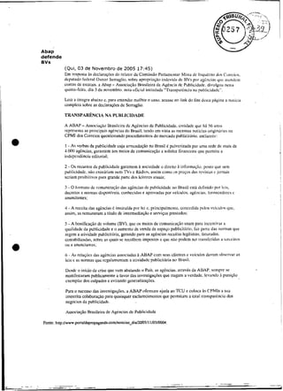 Abap
defende
BVS
          (Qui, 03 de Novembro de 2005 17:45)
          Em resposta às dcclaraç«es do relatar da Comiss5o P;irlanicntar Misva de Iriquériio dos Corrci<is.
          dçpulado fedcral 0sni;ir Serreglio. sobre apropria520 iiidcvi<liide 13Vs por sgí.nci:is qiiç :iiintlciii
          contas tle estatais. a Abap - Associaqúo Hnisileira tle Aféiiciii (Ic Publicidarle. diviilfiiu iiesia
          tluiniii-fcirzi. dia 3 de ncivembrti. nora oficial iiiiitiiliida "TraiispiirEnçia rili piiblicidadc".

          Leia a inlcfra abaixo c. para entender nielhor o cita). acessi iio liiik di) i'ini dcsia phgiiia a noiici;~
          completa sobre as dcclarac;õcs de Serruglio.



          A ABAP- Associiiçici Urasilcira tle Agknciiis de Publicidade. eiiiiclade que h6 56 iinos
          represeiira as priiicipais agiiickis do Hvasil. tendo em vista as receiires iioiicias origindrias iia
          CPMI dos Crirrcios quisiioiiando proceclinientcis do niercado publiciiário. esclarccc:

          1 - As verbas da publicidade çuja arrecada('ao no Brasil. 6 pulvcrizucla por unia rede de innis de
          4.000agências, garaiitem nos mcicis de coniuiiicac;5o a a>lidizi'iria~iceirailiie pcrniite a


          2 - Os recursos da publicidatle garantein h sociedaile o direito à informa(.gu. posto que seni
          pulilicidadc. IIL)cuisiiriam iieni 'Ws e Khdios, assim conio os prcqiis das revistas c jorriais
          scriain ~irriibiiivos
                              ~iiiragrande pane dos Iciicircs atuais;

          3 - O Iiirnioto de rcinuneraqio das agzricias de publicidadç tio Brasil csti dcfiiii<l»por leis,
          decretos e iiornias disponíveis. conheci(1a': e aprovadas por veículos. agiiicias. f<irnecedorcsc
          aiiunciantes;

          4 - A rccciia das agências i! instituída por lei c, ~iriiicipalinçiiti.
                                                                                conccdi<lapclos vci~ulos
                                                                                                       qiic;
          assini, as rrniuiierani 3 titulo de inrermçdisqão e serviqos prestados:

          5 - A boiiilicação de voluniç (BV). que os mçios de cornunicuc;io tiçain p:irii iiicciitivar ii
          ~]u:iliiladeda puhlicidatle e 0 aumçiito de venda de espaqo piiblicitfirio, lxi. parrz das iiornias qiic
          regeni a iiiividaclc pulilicitiria, gerando para as agiiicias rçcçitas legítintas. iatiirutias.
          coniabiliziidas, sohre as quuis sc recolhem impstos e quç ii%oprideni scr traiisfcridiis a içr~ciriis
          O U a anunçianies;


          ti - .A<relaq0cs das agkncias associadas h ABAP com seus çlienics i çeiculos divcin til>scrv;iras
          leis ç as normas que regulamentam a aiividatic publiciihria no Uriisil.

           Desde (I início da crise que vem alsalaiido o Pais; as ay_èiiçias. sirdvás da AUAP. scniprc se
           nianifesiarani publiçanienir a favor das iiivesiigaqíies que tragani u ,criiade. levan(lo : puiiiq70
                                                                                                      t
           iuemplar dos culpaclos e evitanclo generalizações.

           P ~ r o sucesso das iiivcs1igiir;íies. a ABAP ofereceii iijuda ao 'I'CU e coloca Bs CI'Mls a siia
                 a
           irrestrita colaburaqio para quiisquer esclareciineiitos que pçrniiiani a total rranspuriiicia tios
           negticios da publicidadç.

           Assoriaç5o Hrasileira de AgGiicias tle Piiblicidnde
                                                                                                                        !
Fonte: htrp://www.ponaldapropaganda.co~noticiasdiOO5/11/03/0004                                                         1
 
