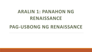 ARALIN 1: PANAHON NG
RENAISSANCE
PAG-USBONG NG RENAISSANCE
 