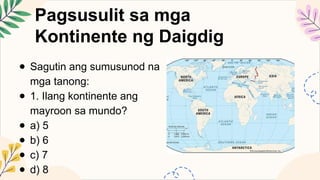 AP8 Q1 A1 Heograpiya ng Asya at Daigdig(1. Mga Kontinente ng Daigdig ).pptx