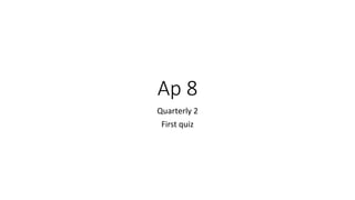 Ap 8
Quarterly 2
First quiz
 