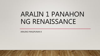 ARALIN 1 PANAHON
NG RENAISSANCE
ARALING PANLIPUNAN 8
 