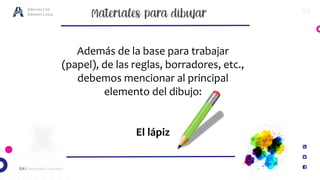 10
EA / Universidad Corporativa
Educación
Adventista
Además de la base para trabajar
(papel), de las reglas, borradores, etc.,
debemos mencionar al principal
elemento del dibujo:
El lápiz
 