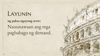 Layunin
ng paksa ngayong araw:
Nauunawaan ang mga
pagbabago ng demand.
10
 