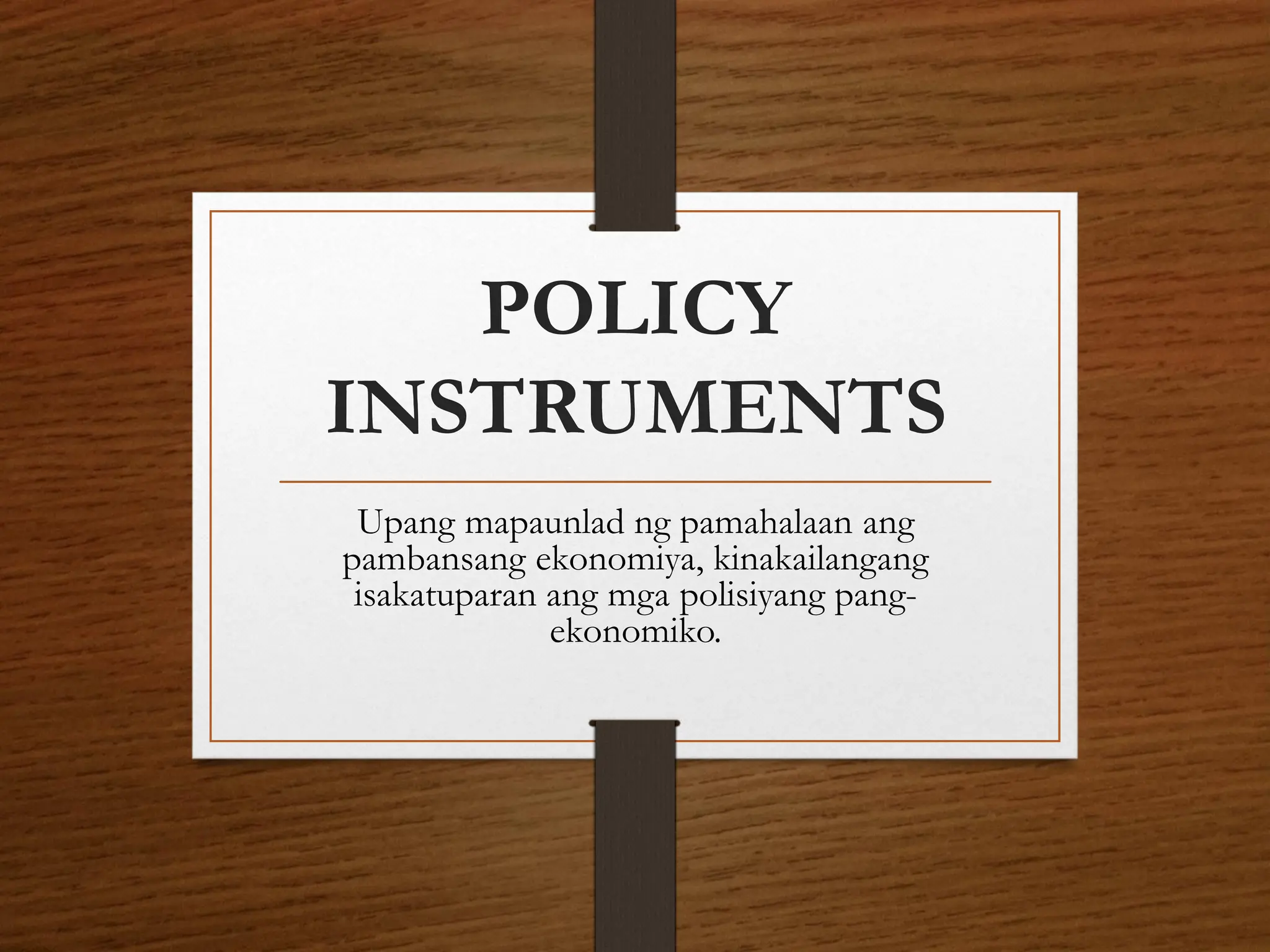 POLICY
INSTRUMENTS
Upang mapaunlad ng pamahalaan ang
pambansang ekonomiya, kinakailangang
isakatuparan ang mga polisiyang pang-
ekonomiko.
 