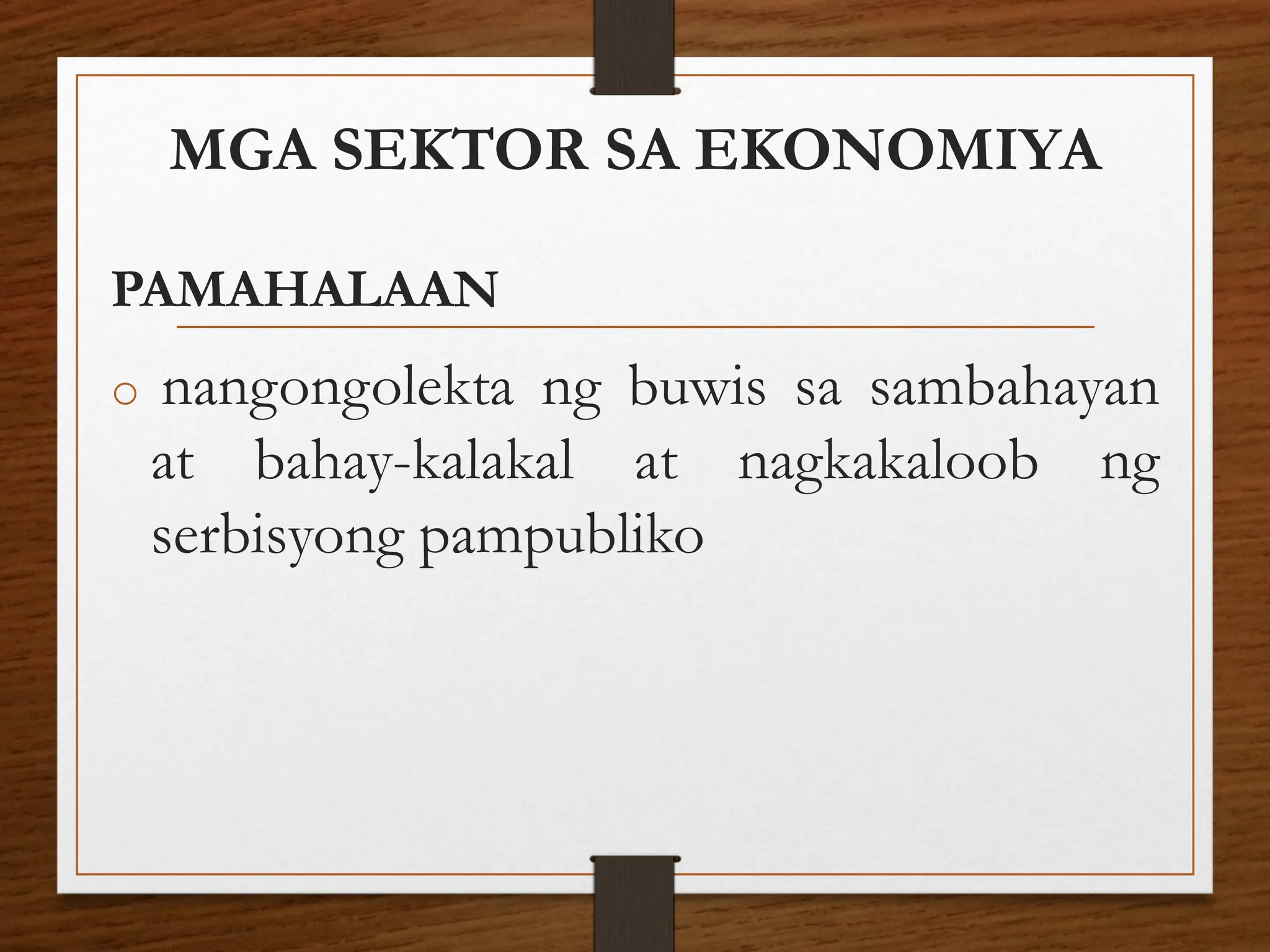 MGA SEKTOR SA EKONOMIYA
PAMAHALAAN
o nangongolekta ng buwis sa sambahayan
at bahay-kalakal at nagkakaloob ng
serbisyong pampubliko
 