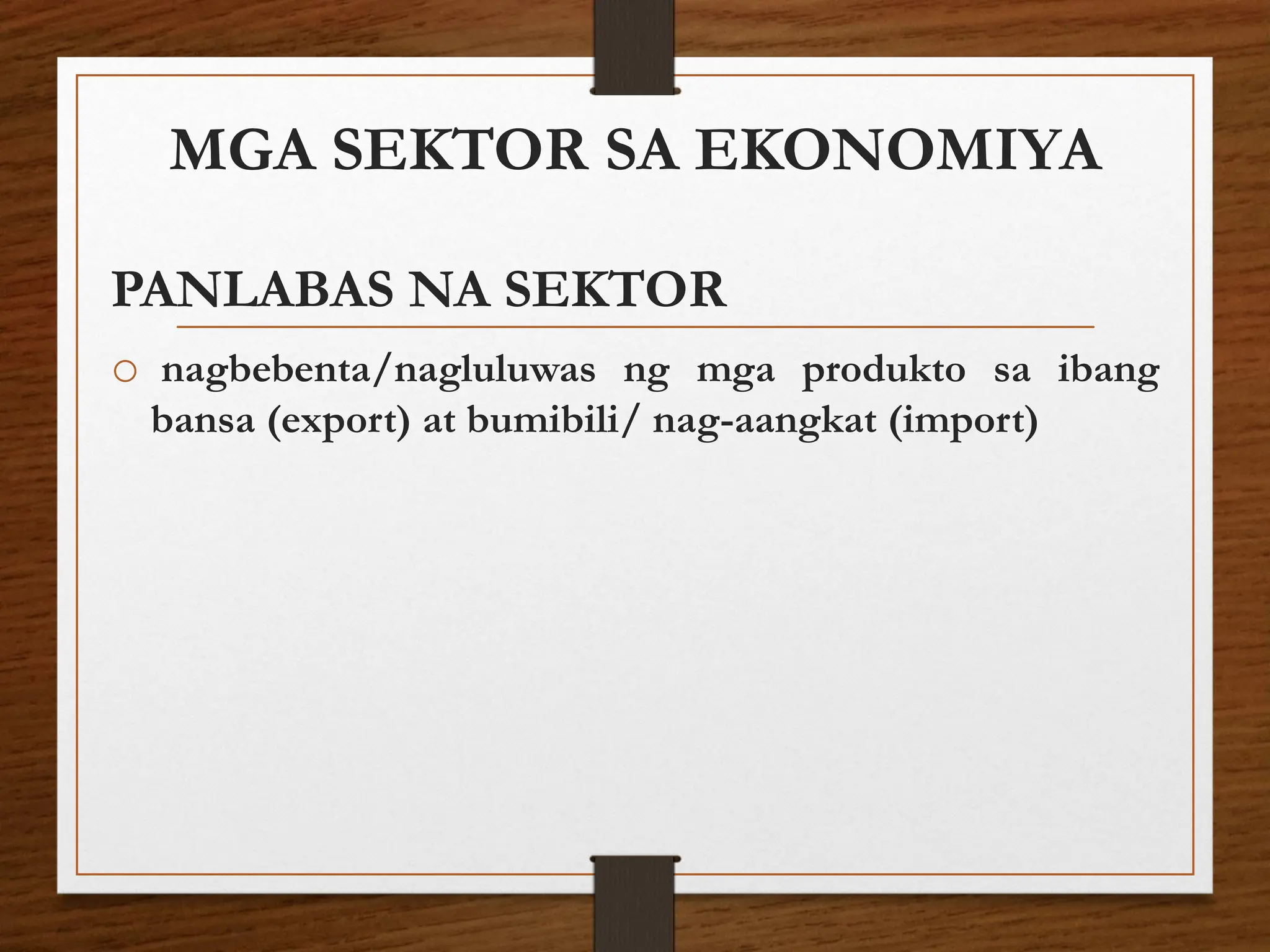 MGA SEKTOR SA EKONOMIYA
PANLABAS NA SEKTOR
o nagbebenta/nagluluwas ng mga produkto sa ibang
bansa (export) at bumibili/ nag-aangkat (import)
 