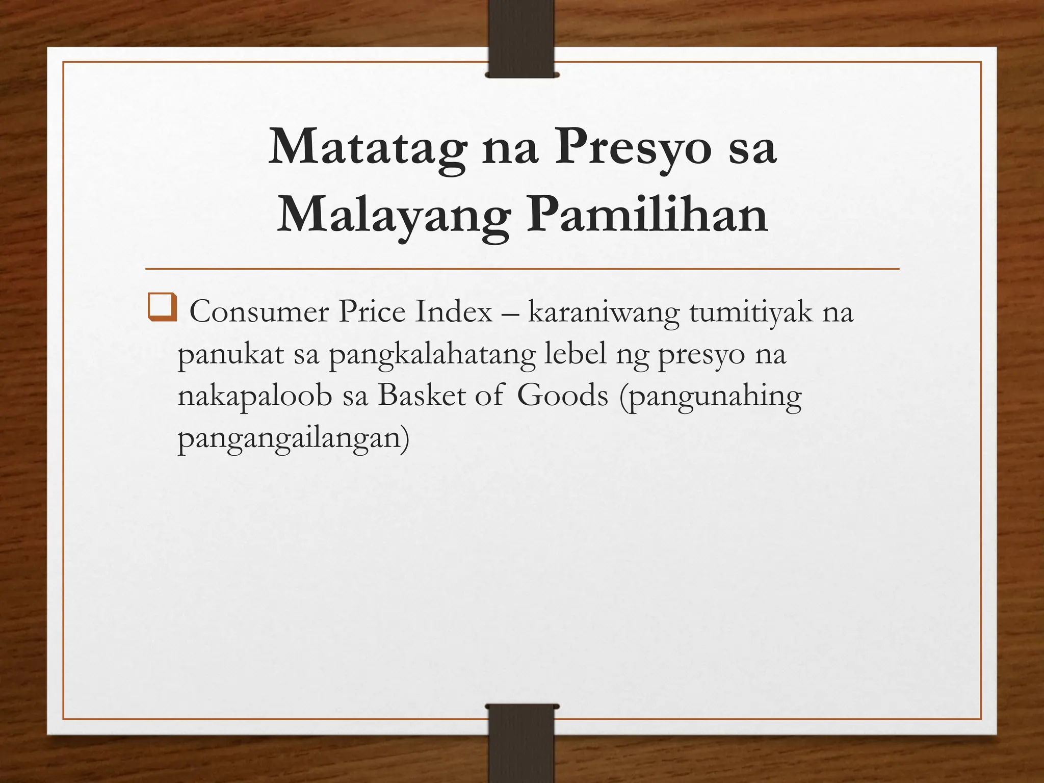 Matatag na Presyo sa
Malayang Pamilihan
❑ Consumer Price Index – karaniwang tumitiyak na
panukat sa pangkalahatang lebel ng presyo na
nakapaloob sa Basket of Goods (pangunahing
pangangailangan)
 