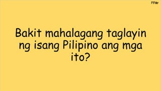 Bakit mahalagang taglayin
ng isang Pilipino ang mga
ito?
P
.Paler
 