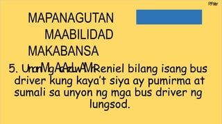P
.Paler
MAPANAGUTAN
MAABILIDAD
MAKABANSA
5. UnanMgA
a
A
r
a
L
w
A
M
n
i
Reniel bilang isang bus
driver kung kaya’t siya ay pumirma at
sumali sa unyon ng mga bus driver ng
lungsod.
 