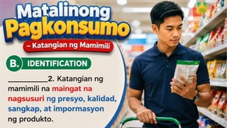 Matalinong Pagkonsumo – Katangian ng
Mamimili
B. IDENTIFICATION
Panuto: Basahin at sabihin kung ano ang
tinutukoy sa pahayag
_____2.Katangian ng
mamimili na maingat na
nagsusuri ng presyo,
 