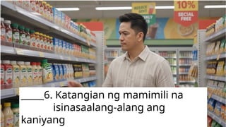 _____6. Katangian ng mamimili na
isinasaalang-alang ang
kaniyang
 