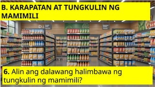 B. KARAPATAN AT TUNGKULIN NG
MAMIMILI
6. Alin ang dalawang halimbawa ng
tungkulin ng mamimili?
 