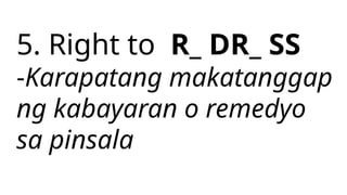 5. Right to R_ DR_ SS
-Karapatang makatanggap
ng kabayaran o remedyo
sa pinsala
 