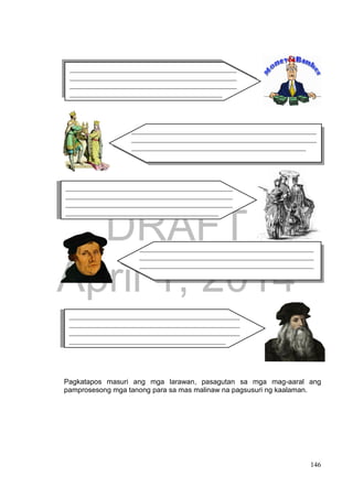DRAFT
April 1, 2014
146
Pagkatapos masuri ang mga larawan, pasagutan sa mga mag-aaral ang
pamprosesong mga tanong para sa mas malinaw na pagsusuri ng kaalaman.
____________________________________________________
____________________________________________________
_________________________________________________
_______________________________________________
_______________________________________________
_______________________________________________
___________________________________________
_______________________________________________
_______________________________________________
_______________________________________________
___________________________________________
_________________________________________________
_________________________________________________
_________________________________________________
________________________________________________
________________________________________________
________________________________________________
____________________________________________
 