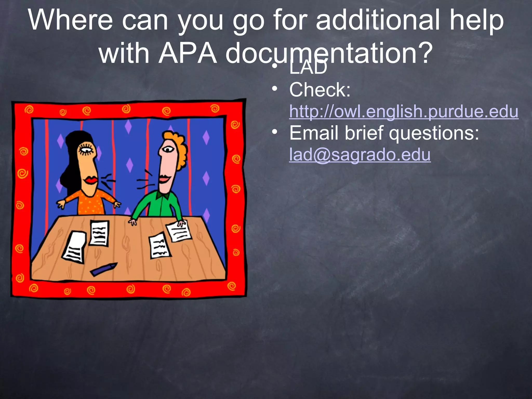 Where can you go for additional help with APA documentation? LAD Check:  http://owl.english.purdue.edu Email brief questions:  [email_address] 