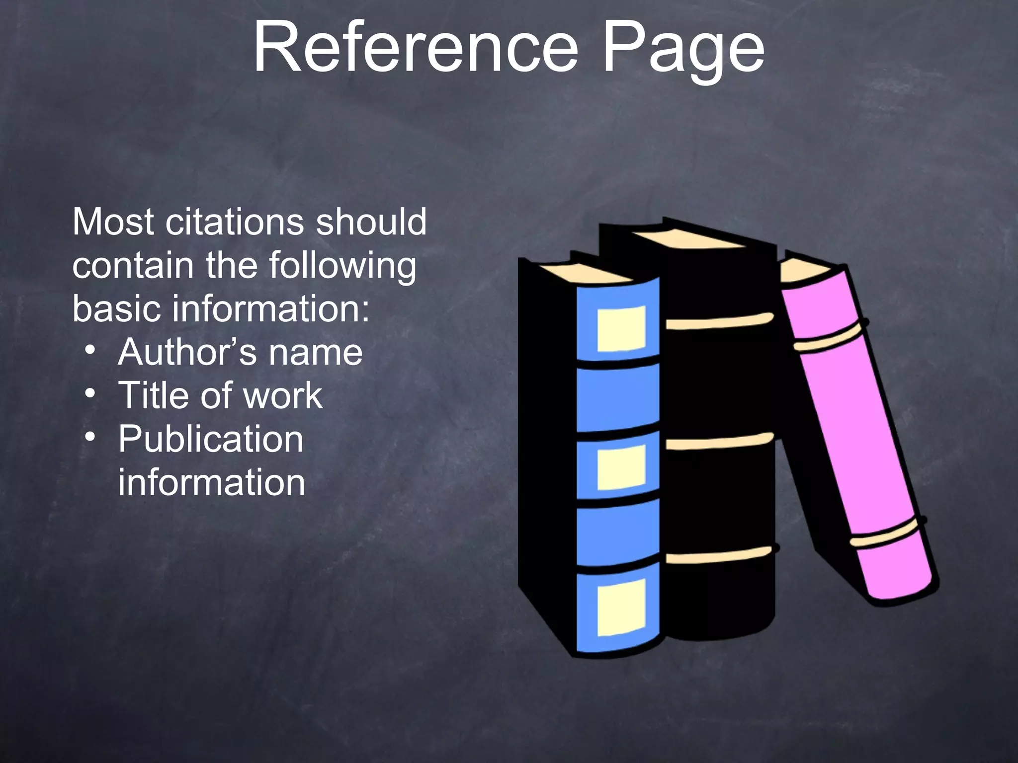 Most citations should contain the following basic information: Author’s name Title of work Publication information Reference Page 
