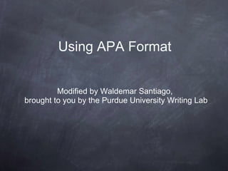 Using APA Format Modified by Waldemar Santiago,  brought to you by the Purdue University Writing Lab 