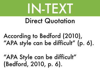 IN-TEXT
        Direct Quotation

According to Bedford (2010),
“APA style can be difficult” (p. 6).

“APA Style can be difficult”
(Bedford, 2010, p. 6).
 