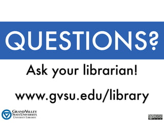 QUESTIONS?
 Ask your librarian!
www.gvsu.edu/library
 