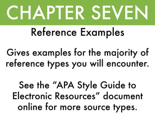 CHAPTER SEVEN
      Reference Examples
Gives examples for the majority of
reference types you will encounter.

   See the “APA Style Guide to
 Electronic Resources” document
  online for more source types.
 
