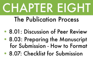 CHAPTER EIGHT
    The Publication Process
• 8.01: Discussion of Peer Review
• 8.03: Preparing the Manuscript
  for Submission - How to Format
• 8.07: Checklist for Submission
 