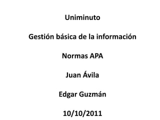 UniminutoGestión básica de la informaciónNormas APAJuan ÁvilaEdgar Guzmán10/10/2011 