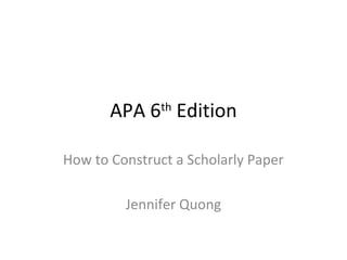 APA 6th Edition

How to Construct a Scholarly Paper

         Jennifer Quong
 