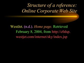 Structure of a reference: Online Corporate Web Site WestJet.   (n.d.).   Home page.   Retrieved February 8, 2004, from  http://c0dsp.  westjet.com/internet/sky/index.jsp 