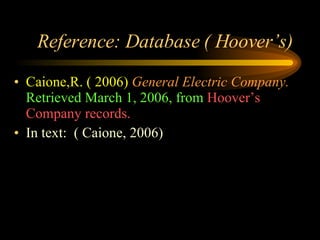 Reference: Database ( Hoover’s) Caione,R. ( 2006)   General Electric Company.   Retrieved March 1, 2006, from  Hoover’s Company records. In text:  ( Caione, 2006) 